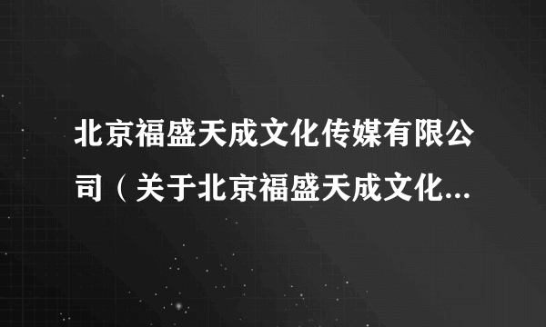 北京福盛天成文化传媒有限公司（关于北京福盛天成文化传媒有限公司的简介）