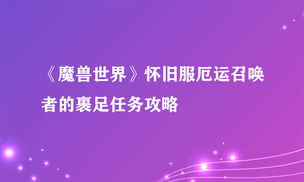 《魔兽世界》怀旧服厄运召唤者的裹足任务攻略