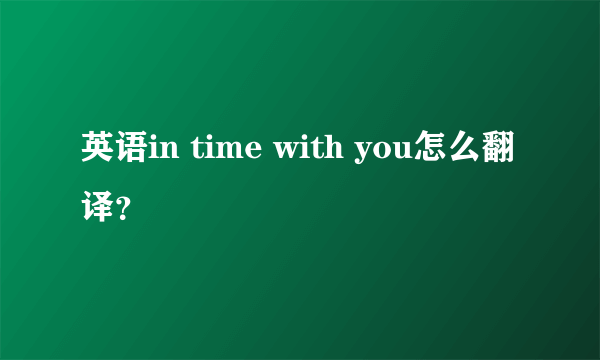 英语in time with you怎么翻译？