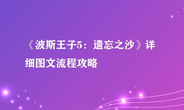 《波斯王子5：遗忘之沙》详细图文流程攻略