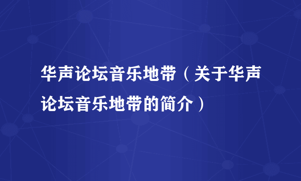 华声论坛音乐地带（关于华声论坛音乐地带的简介）