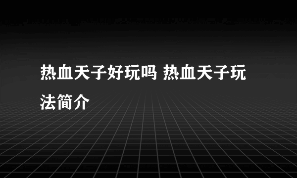 热血天子好玩吗 热血天子玩法简介