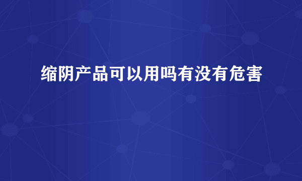 缩阴产品可以用吗有没有危害