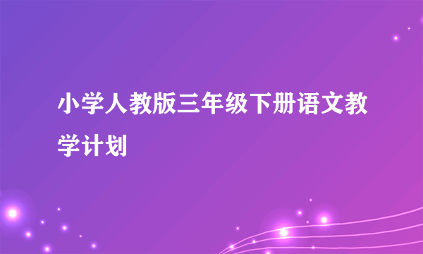 小学人教版三年级下册语文教学计划