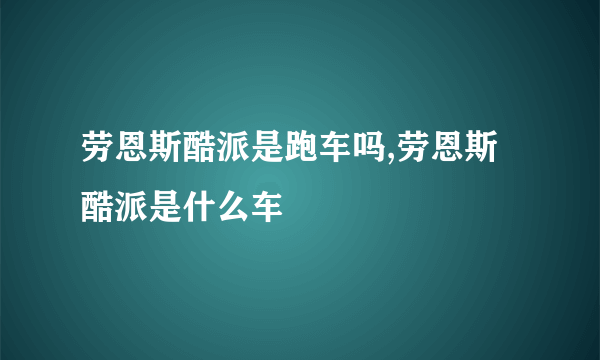 劳恩斯酷派是跑车吗,劳恩斯酷派是什么车