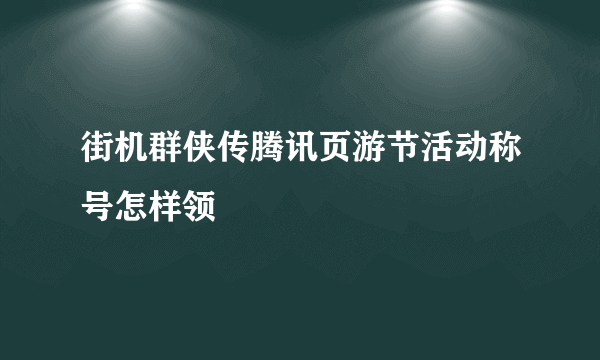 街机群侠传腾讯页游节活动称号怎样领