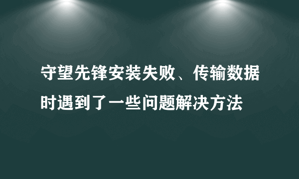 守望先锋安装失败、传输数据时遇到了一些问题解决方法