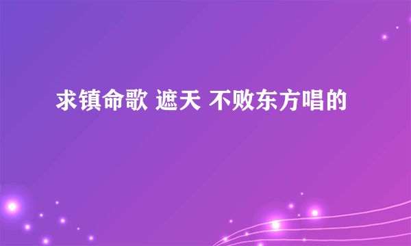 求镇命歌 遮天 不败东方唱的