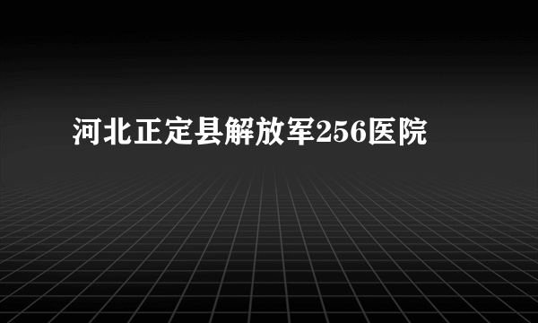 河北正定县解放军256医院