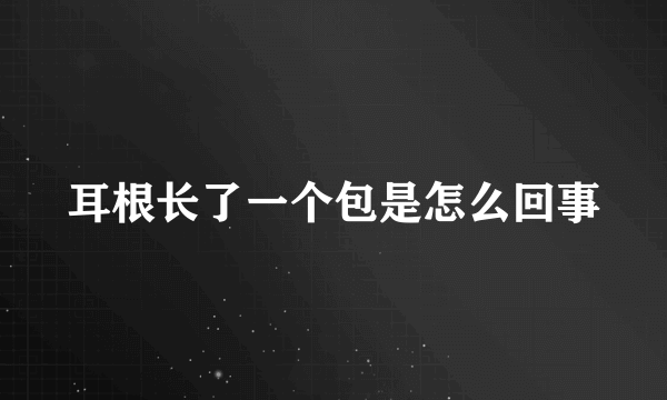 耳根长了一个包是怎么回事