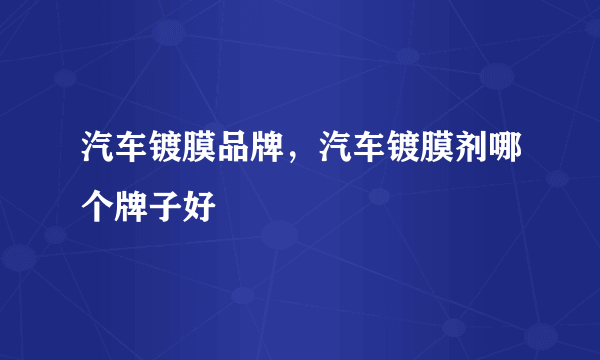 汽车镀膜品牌，汽车镀膜剂哪个牌子好