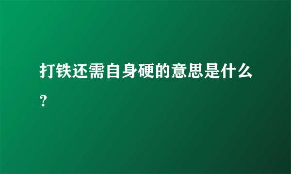 打铁还需自身硬的意思是什么？