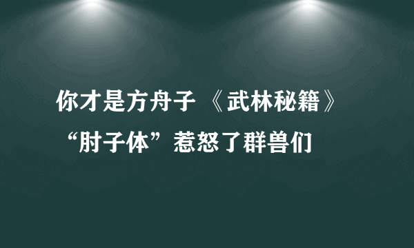 你才是方舟子 《武林秘籍》“肘子体”惹怒了群兽们