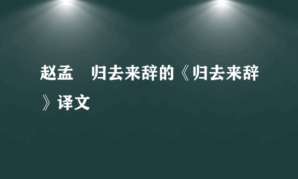 赵孟頫归去来辞的《归去来辞》译文