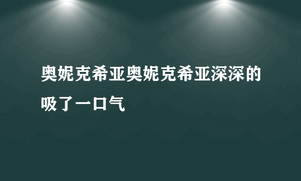 奥妮克希亚奥妮克希亚深深的吸了一口气