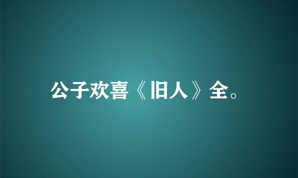 公子欢喜《旧人》全。