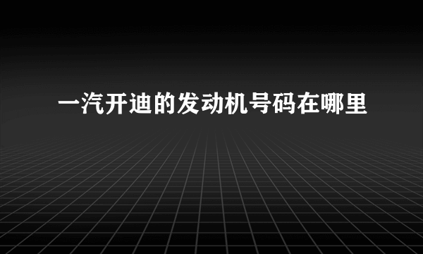 一汽开迪的发动机号码在哪里