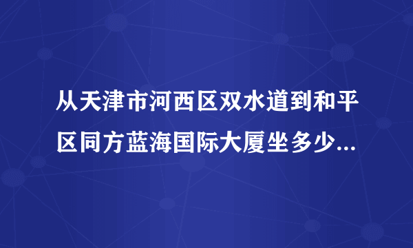 从天津市河西区双水道到和平区同方蓝海国际大厦坐多少路公交？