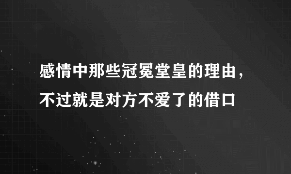 感情中那些冠冕堂皇的理由，不过就是对方不爱了的借口