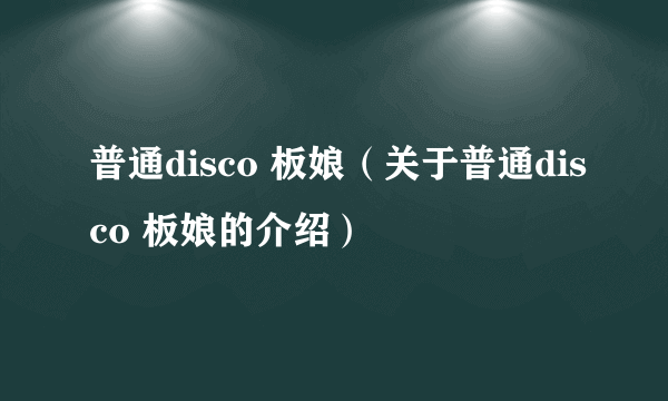 普通disco 板娘（关于普通disco 板娘的介绍）