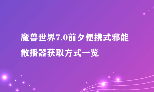 魔兽世界7.0前夕便携式邪能散播器获取方式一览