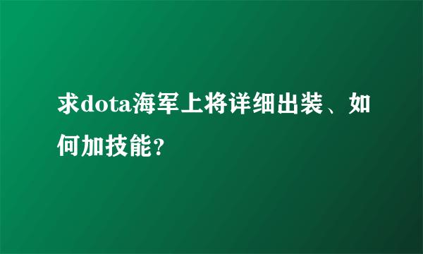 求dota海军上将详细出装、如何加技能？