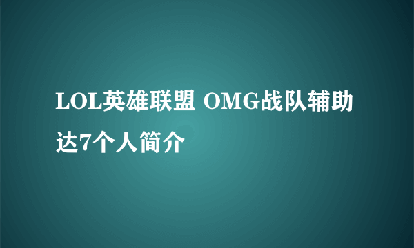 LOL英雄联盟 OMG战队辅助达7个人简介