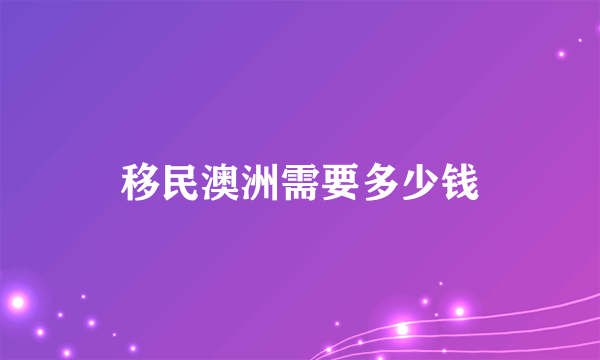 移民澳洲需要多少钱