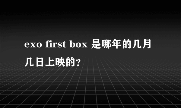 exo first box 是哪年的几月几日上映的？