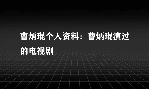 曹炳琨个人资料：曹炳琨演过的电视剧