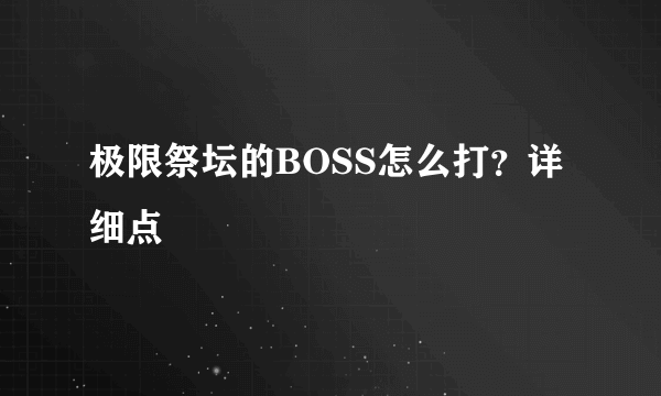 极限祭坛的BOSS怎么打？详细点