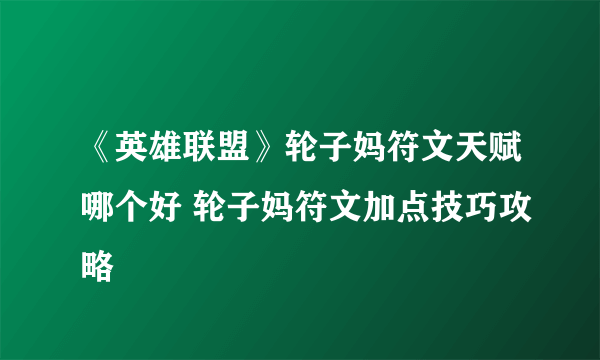 《英雄联盟》轮子妈符文天赋哪个好 轮子妈符文加点技巧攻略