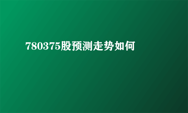 780375股预测走势如何