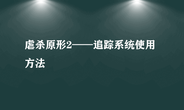 虐杀原形2——追踪系统使用方法