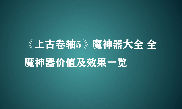 《上古卷轴5》魔神器大全 全魔神器价值及效果一览