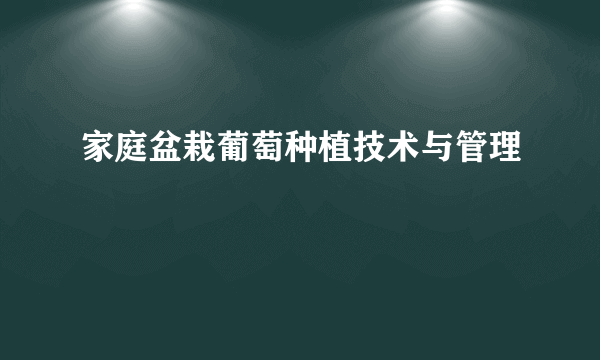 家庭盆栽葡萄种植技术与管理