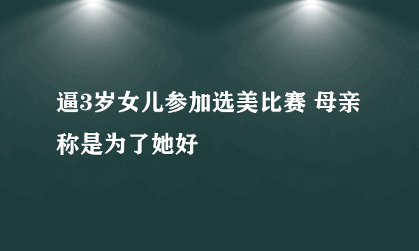 逼3岁女儿参加选美比赛 母亲称是为了她好