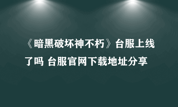 《暗黑破坏神不朽》台服上线了吗 台服官网下载地址分享