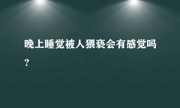 晚上睡觉被人猥亵会有感觉吗？