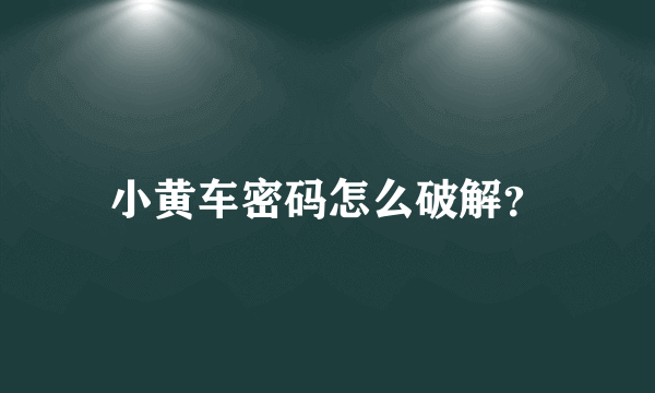 小黄车密码怎么破解？