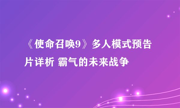 《使命召唤9》多人模式预告片详析 霸气的未来战争