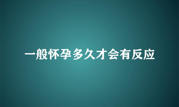 一般怀孕多久才会有反应