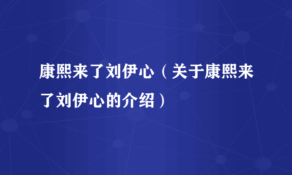 康熙来了刘伊心（关于康熙来了刘伊心的介绍）