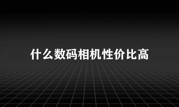 什么数码相机性价比高