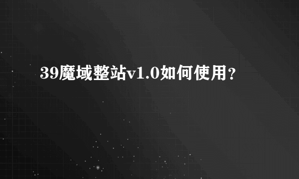 39魔域整站v1.0如何使用？