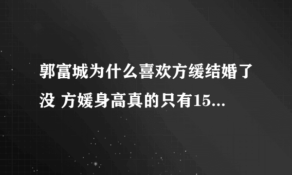 郭富城为什么喜欢方缓结婚了没 方媛身高真的只有155吗整容照片