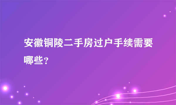 安徽铜陵二手房过户手续需要哪些？