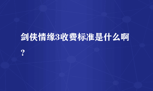 剑侠情缘3收费标准是什么啊？