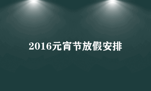 2016元宵节放假安排