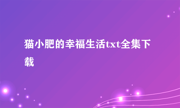 猫小肥的幸福生活txt全集下载